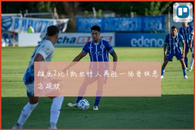 雄鹿2比1凯尔特人再胜一场晋级悬念延续