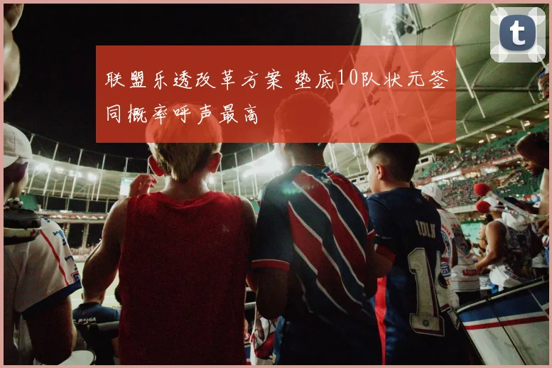 联盟乐透改革方案 垫底10队状元签同概率呼声最高