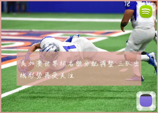 美加澳世界杯名额分配调整 三队出线形势再受关注