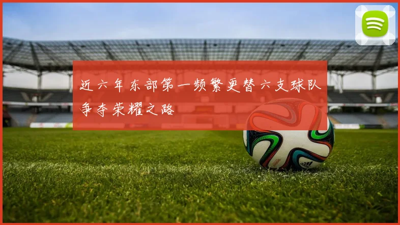 近六年东部第一频繁更替六支球队争夺荣耀之路
