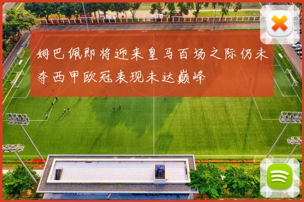 姆巴佩即将迎来皇马百场之际仍未夺西甲欧冠表现未达巅峰