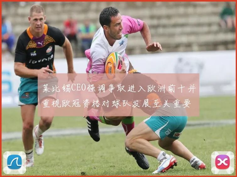 莱比锡CEO强调争取进入欧洲前十并重视欧冠资格对球队发展至关重要