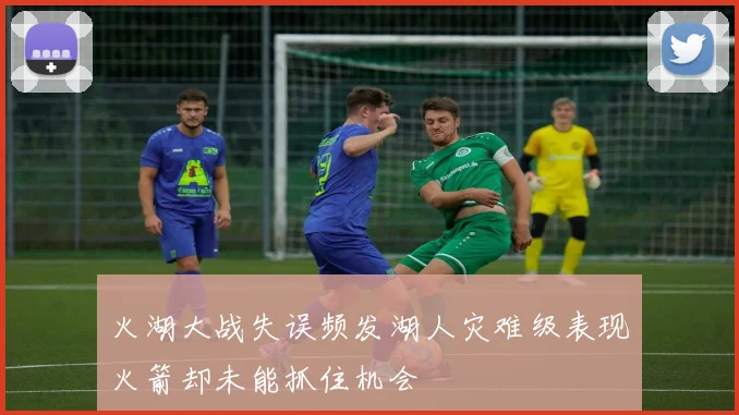火湖大战失误频发湖人灾难级表现火箭却未能抓住机会