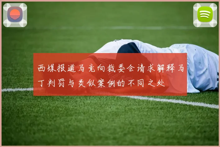 西媒报道马竞向裁委会请求解释马丁判罚与类似案例的不同之处