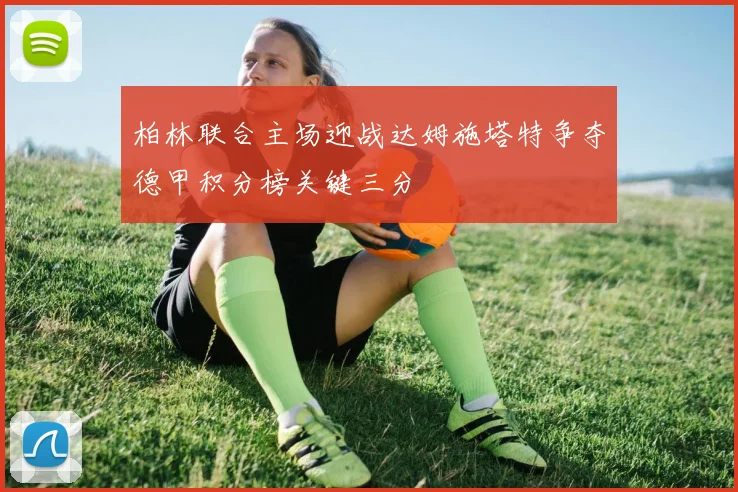 柏林联合主场迎战达姆施塔特争夺德甲积分榜关键三分