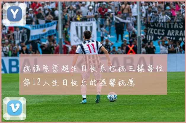 祝福陈哲超生日快乐也祝三镇每位第12人生日快乐的温馨祝愿
