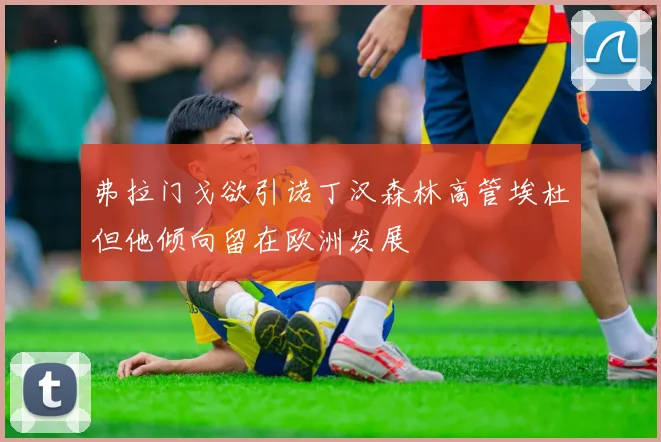弗拉门戈欲引诺丁汉森林高管埃杜但他倾向留在欧洲发展